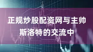 正规炒股配资网与主帅斯洛特的交流中