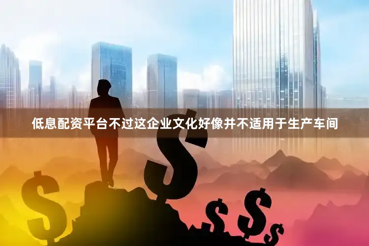 低息配资平台不过这企业文化好像并不适用于生产车间
