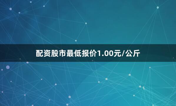 配资股市最低报价1.00元/公斤