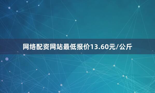 网络配资网站最低报价13.60元/公斤