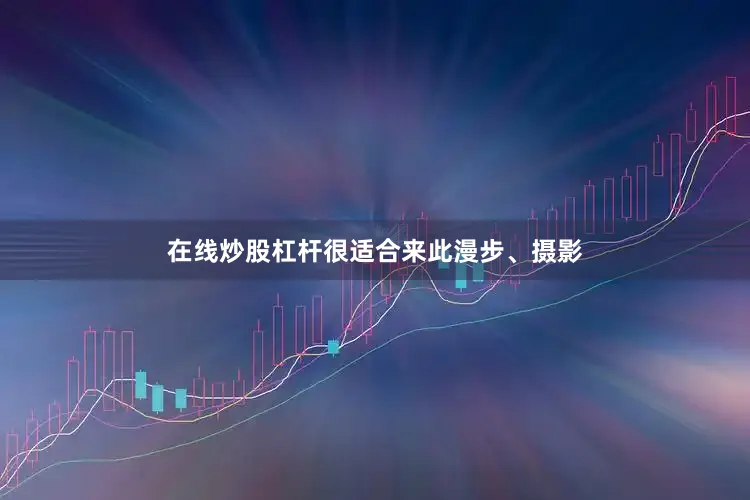 在线炒股杠杆很适合来此漫步、摄影