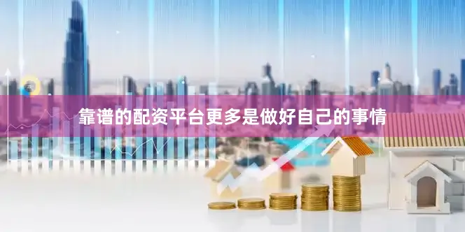 靠谱的配资平台更多是做好自己的事情