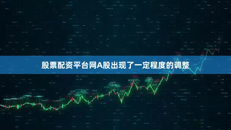股票配资平台网A股出现了一定程度的调整