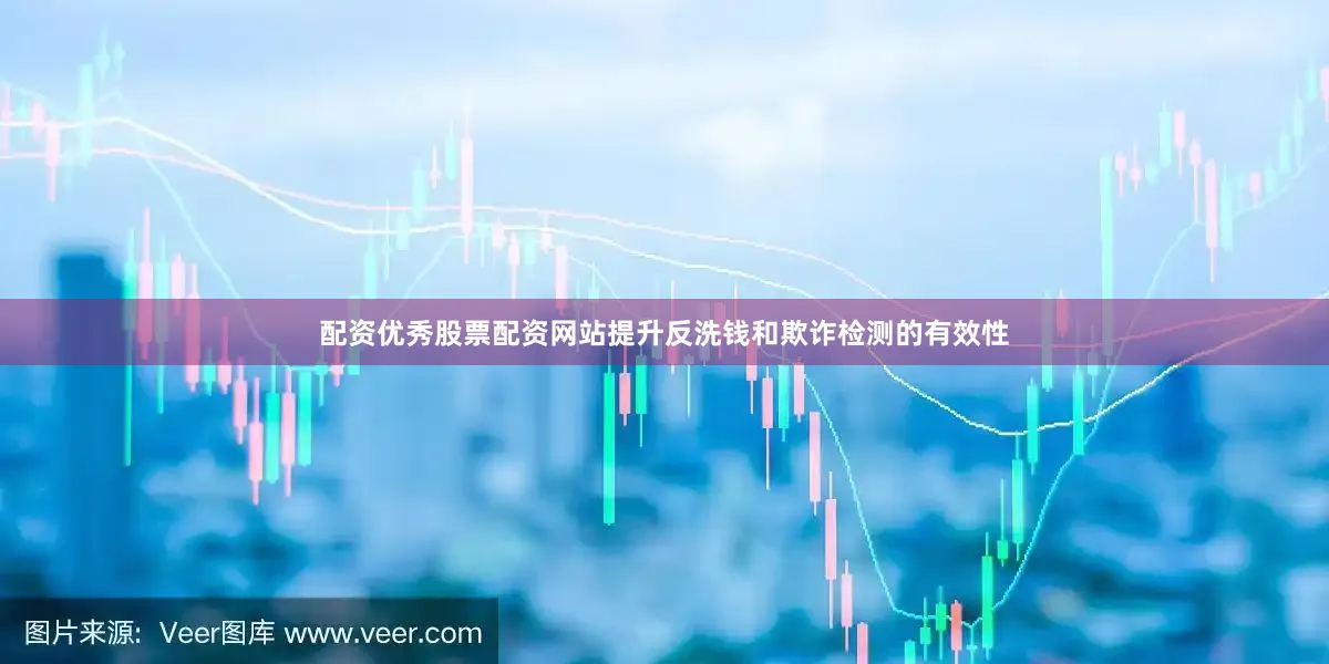 配资优秀股票配资网站提升反洗钱和欺诈检测的有效性