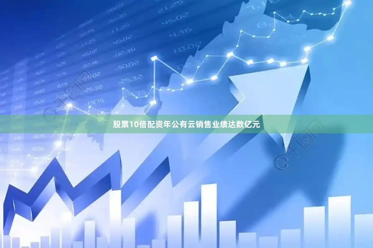 股票10倍配资年公有云销售业绩达数亿元