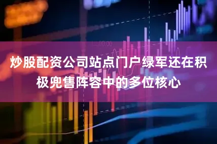 炒股配资公司站点门户绿军还在积极兜售阵容中的多位核心