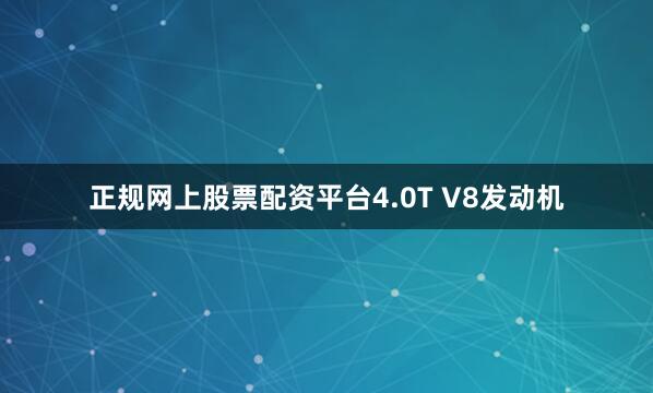 正规网上股票配资平台4.0T V8发动机
