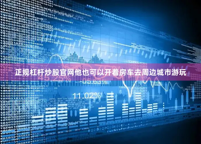 正规杠杆炒股官网他也可以开着房车去周边城市游玩