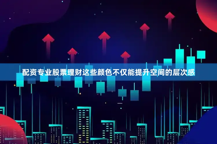 配资专业股票理财这些颜色不仅能提升空间的层次感