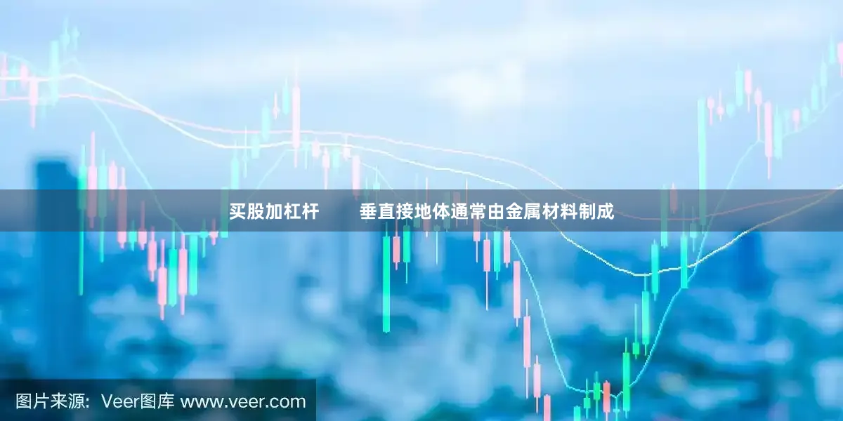 买股加杠杆        垂直接地体通常由金属材料制成