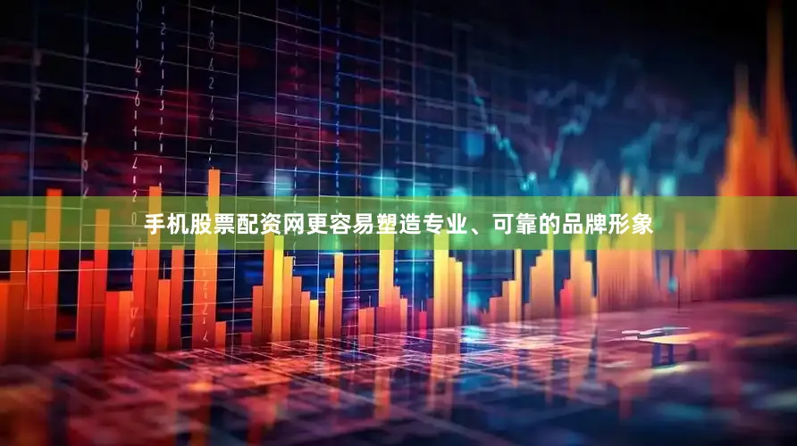 手机股票配资网更容易塑造专业、可靠的品牌形象