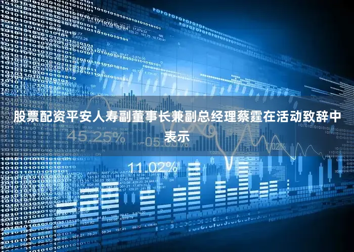 股票配资平安人寿副董事长兼副总经理蔡霆在活动致辞中表示