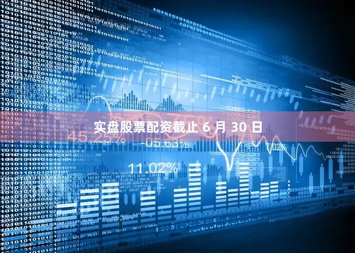 实盘股票配资截止 6 月 30 日