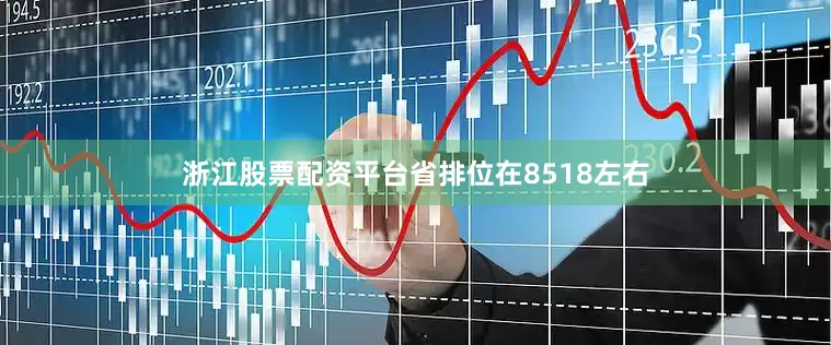 浙江股票配资平台省排位在8518左右