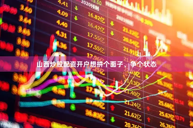 山西炒股配资开户想拼个面子、争个状态