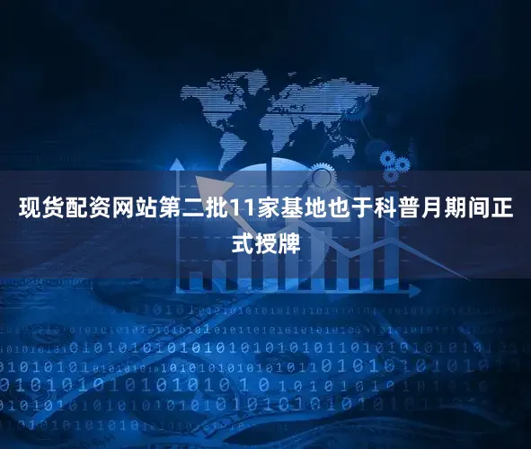 现货配资网站第二批11家基地也于科普月期间正式授牌