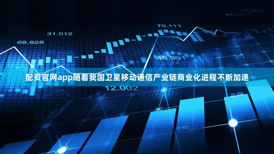 配资官网app随着我国卫星移动通信产业链商业化进程不断加速